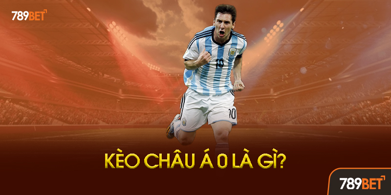 Kèo Châu Á 0 Là Gì? Tại Sao Lại Được Ưa Chuộng?